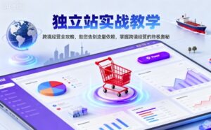 独立站实战教学，跨境经营全攻略，助您告别流量依赖，掌握跨境经营的终极奥-爱找项目网