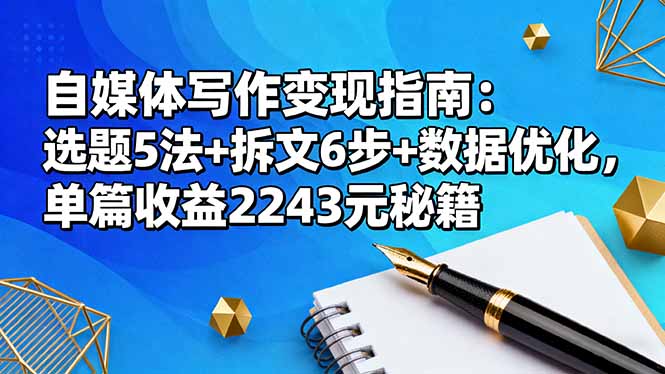 自媒体写作变现指南：选题5法+拆文6步+数据优化，单篇收益2243元秘籍-爱找项目网