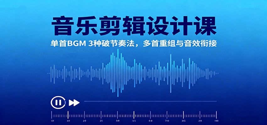 音乐剪辑设计课:单首BGM 3种破节奏法,多首重组与音效衔接-爱找项目网