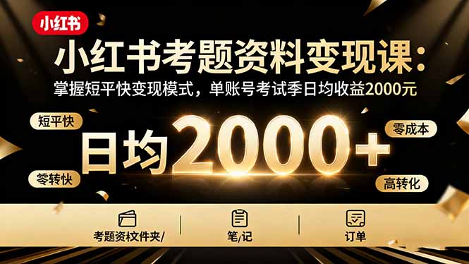 小红书考题资料变现课:掌握短平快变现模式,单账号考试季日均收益2000元-爱找项目网