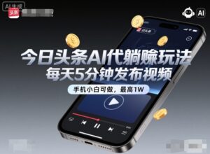今日头条AI代躺賺玩法，每天5分钟发布视频，手机小白可做，最高1W+【揭秘】-爱找项目网