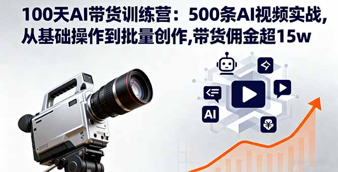 100天AI带货训练营：500条AI视频实战,从基础操作到批量创作,带货佣金超15w-爱找项目网