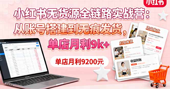 小红书无货源全链路实战营:从账号搭建到无痕发货,单店月利9k+-爱找项目网