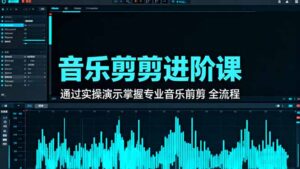 音乐剪辑进阶课：通过实操演示掌握专业的音乐剪辑全流程技能-爱找项目网