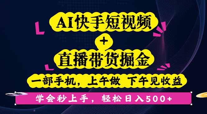 AI快手短视频+直播带货掘金,一部手机,上午做 下午见收益,学会秒上手…-爱找项目网