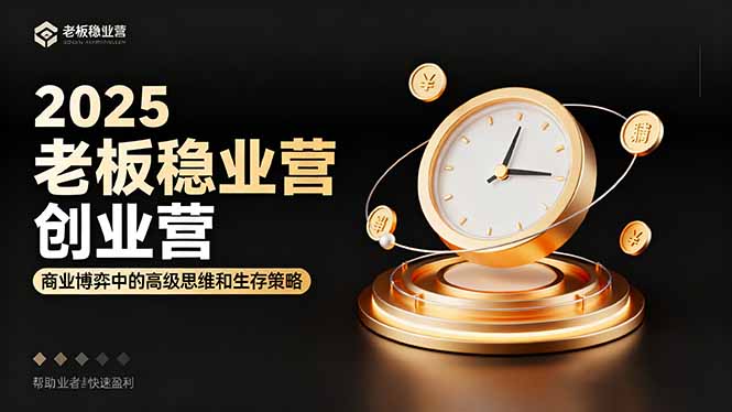 2025老板稳赚创业营：商业博弈中高级思维和生存策略，帮助创业者快速盈利-爱找项目网