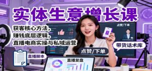 实体生意增长课：获客核心方法，赚钱底层逻辑，直播电商实操与私域运营-爱找项目网