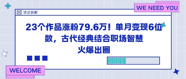 23个作品涨粉79.6W!单月变现6位数,古代经典结合职场智慧火爆出圈-爱找项目网