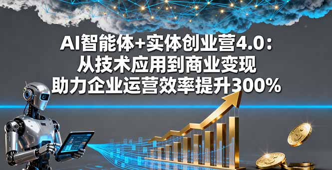 AI智能体+实体创业营4.0：从技术应用到商业变现 助力企业运营效率提升300%-爱找项目网