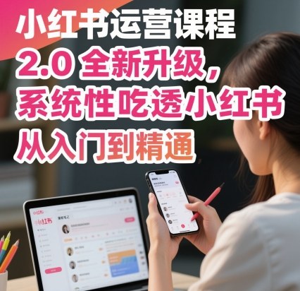 小红书运营课程2.0全新升级,从入门到精通,系统性吃透小红书-爱找项目网