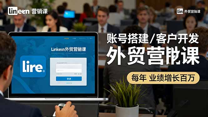 LinkedIn外贸营销课:账号搭建/客户开发/成交转化,年业绩增长百万+-爱找项目网