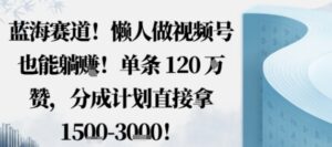 蓝海赛道，懒人做视频号也能躺挣，单条120W赞，分成计划直接拿1.5k，不用拍不用剪-爱找项目网