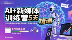 AI+新媒体训练营,5天快速掌握AI和新媒体营销技能,零基础到精通-爱找项目网