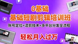 0基础短剧剪辑培训班：账号定位+混剪技术+多平台分发全流程，轻松月入过万-爱找项目网