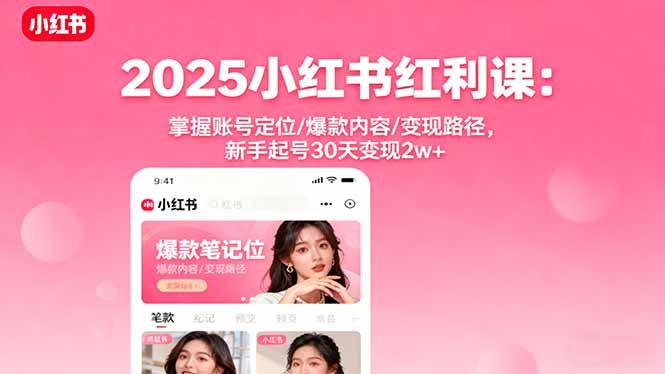 2025小红书红利课：掌握账号定位/爆款内容/变现路径，新手起号30天变现2w+-爱找项目网