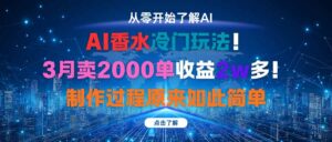 AI香水冷门玩法！3月卖2000单收益2w多！制作过程原来如此简单-爱找项目网