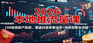 2026本地推流量课:150倍高投产投放,覆盖抖音来客运营+线索获取全流程-爱找项目网