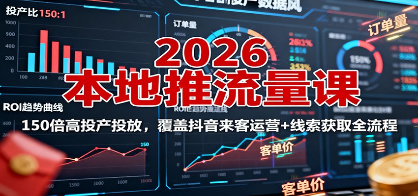 2026本地推流量课:150倍高投产投放,覆盖抖音来客运营+线索获取全流程-爱找项目网