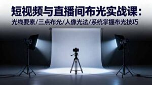 短视频与直播间布光实战课：光线要素/三点布光/人像光法/系统掌握布光技巧-爱找项目网