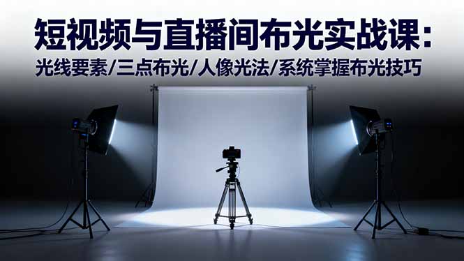 短视频与直播间布光实战课:光线要素/三点布光/人像光法/系统掌握布光技巧-爱找项目网
