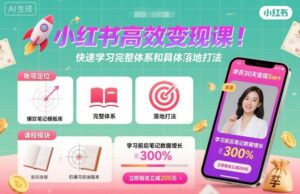 小红书高效变现课，快速学习小红书完整体系和具体落地打法-爱找项目网
