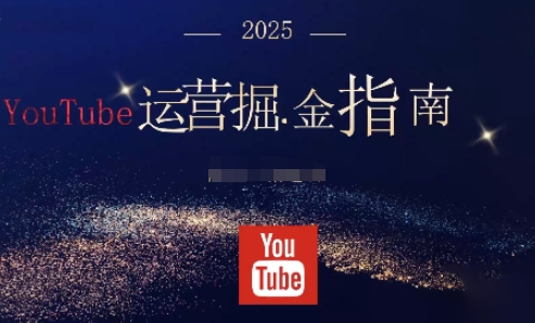 2025油管YouTuBe运营掘金指南,全方位帮你从零搭建油管运营体系-爱找项目网