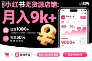 小红书无货源店铺项目，简单易上手，月入9k+，保姆级教程-爱找项目网
