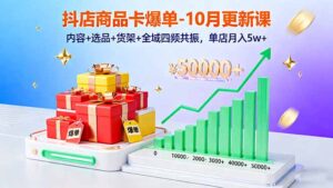抖店商品卡爆单-10月新课：内容+选品+货架+全域四频共振，单店月入5w+-爱找项目网