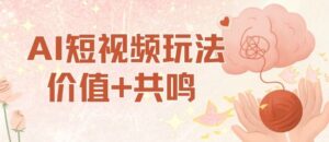 AI短视频玩法，价值+共鸣玩法，单号每天收益7张小白可玩，操作简单-爱找项目网