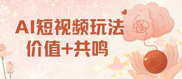 AI短视频玩法，价值+共鸣玩法，单号每天收益7张小白可玩，操作简单-爱找项目网