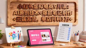 小红书虚拟电商9月课：AI原创技术+爆款笔记制作+云端发货，单店月利3万+-爱找项目网