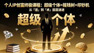 个人IP创富终极课程：超级个体=摇钱树+印钞机，从「道」到「术」层层递进-爱找项目网