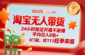 淘宝无人带货,24小时稳定开播不断播,平均日入8张+,0门槛,双11旺季来临【揭秘】-爱找项目网