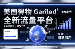 美国得物Gariled技术实战，全新流量平台​实战干货，即学即用-爱找项目网
