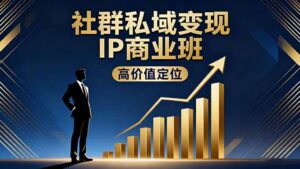 社群私域变现IP商业班，高价值定位,精准引流,私聊成交，实践年盈利破百万-爱找项目网
