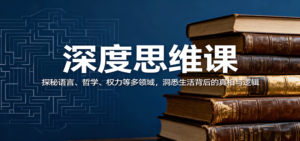 深度思维课：探秘语言、哲学、权力等多领域，洞悉生活背后的真相与逻辑-爱找项目网