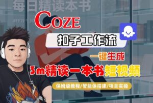 Coze扣子智能体工作流一键生成“3m精读一本书“短视频，全流程保姆级教学-爱找项目网