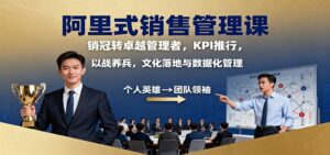 阿里式销售管理课：销冠转卓越管理者，KPI 推行，以战养兵，文化落地与数据化管理-爱找项目网