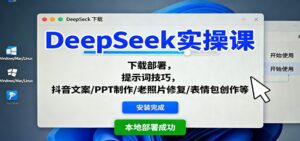 DeepSeek实操课:下载部署,提示词技巧,抖音文案/PPT制作/老照片修复/表情包创作等-爱找项目网