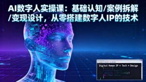 AI数字人实操课：基础认知/案例拆解/变现设计，从零搭建数字人IP的技术-爱找项目网