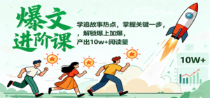 爆文进阶课：学追故事热点，掌握关键一步，解锁爆上加爆，产出10w+阅读量-爱找项目网
