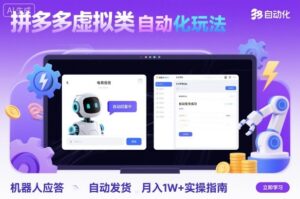 拼多多虚拟类目自动化玩法：机器人应答+自动发货，月入1W+实操指南-爱找项目网