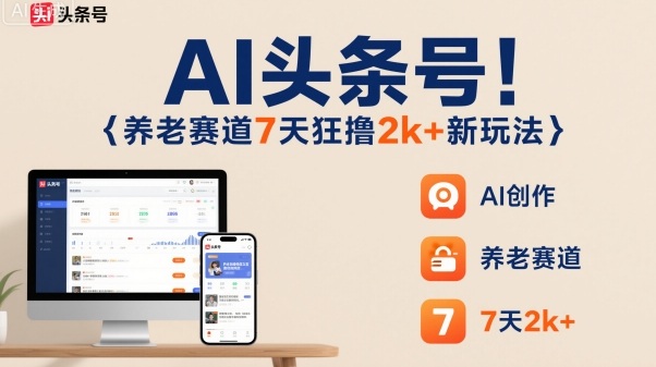 AI头条号，7天狂撸2k+，做养老赛道，新风口新玩法-爱找项目网