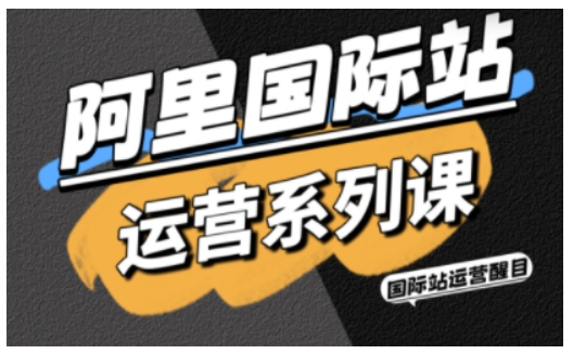 阿里国际站运营系列课，涵盖精准引流、直通车与全站推实战SOP，搭配AI效率工具包与高阶增长玩法-爱找项目网