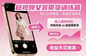 短视频女装带货训练营，投入少风险低，收益天花板高-爱找项目网