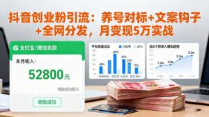 抖音创业粉引流：养号对标+文案钩子+全网分发，月变现5万实战-爱找项目网
