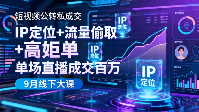 短视频公转私成交9月线下大课，IP定位+流量偷取+高客单，单场直播成交百万-爱找项目网