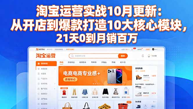 淘宝运营实战10月更新:从开店到爆款打造10大核心模块,21天0到月销百万-爱找项目网