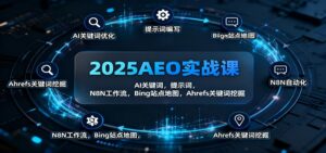 2025AEO实战课：AI关键词，提示词，N8N工作流，Bing站点地图，Ahrefs关键词挖掘-爱找项目网