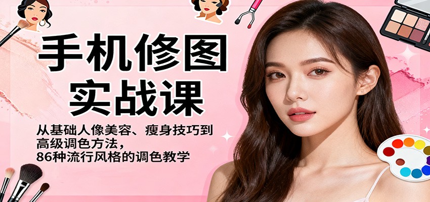 手机修图实战课,从基础人像美容、瘦身技巧到高级调色方法,86种流行风格的调色教学-爱找项目网